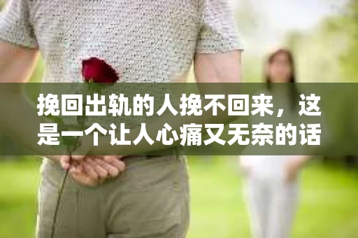 挽回出轨的人挽不回来，这是一个让人心痛又无奈的话题。在感情的世界里，出轨无疑是一记重拳，让人痛苦不堪。那么，面对出轨的伴侣，我们真的无法挽回吗？今天，就让我们一起来探讨这个问题。