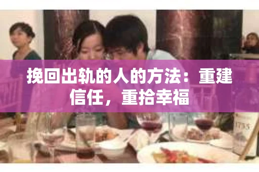 挽回出轨的人的方法：重建信任，重拾幸福
