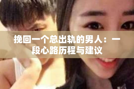 挽回一个总出轨的男人：一段心路历程与建议
