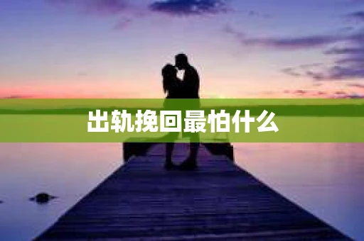 出轨挽回最怕什么