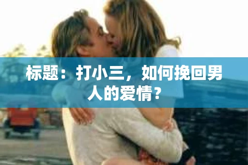 标题：打小三，如何挽回男人的爱情？
