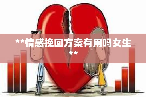 **情感挽回方案有用吗女生**
