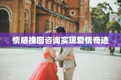 情感挽回咨询实现爱情奇迹