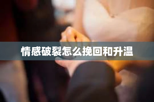 情感破裂怎么挽回和升温