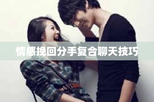 情感挽回分手复合聊天技巧