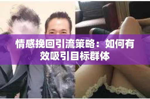 情感挽回引流策略：如何有效吸引目标群体