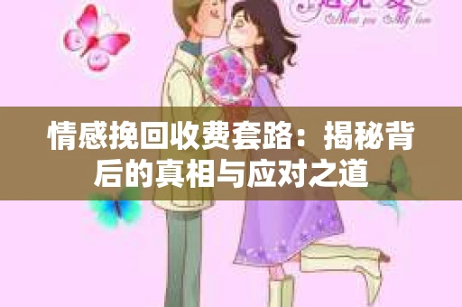情感挽回收费套路：揭秘背后的真相与应对之道