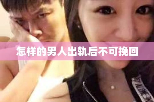 怎样的男人出轨后不可挽回