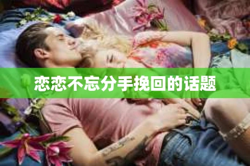 恋恋不忘分手挽回的话题