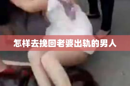 怎样去挽回老婆出轨的男人