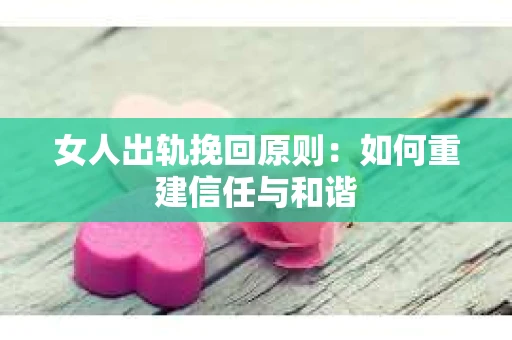 女人出轨挽回原则：如何重建信任与和谐