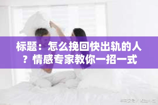标题：怎么挽回快出轨的人？情感专家教你一招一式