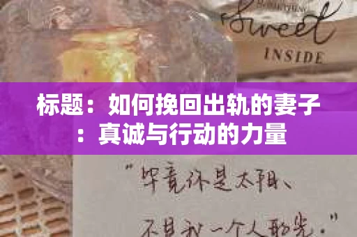 标题：如何挽回出轨的妻子：真诚与行动的力量