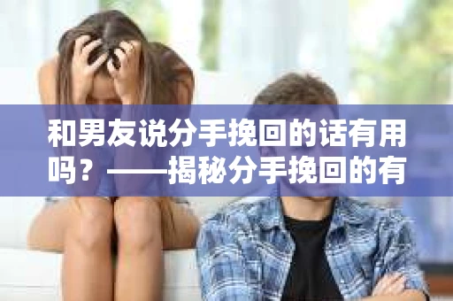 和男友说分手挽回的话有用吗？——揭秘分手挽回的有效策略