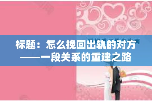 标题：怎么挽回出轨的对方——一段关系的重建之路