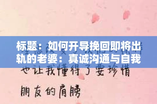 标题：如何开导挽回即将出轨的老婆：真诚沟通与自我反思的秘诀