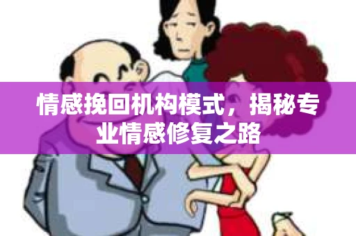 情感挽回机构模式，揭秘专业情感修复之路