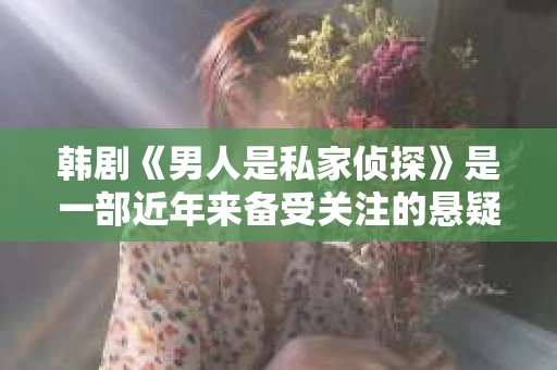韩剧《男人是私家侦探》是一部近年来备受关注的悬疑爱情剧，讲述了私家侦探与女主角之间错综复杂的关系。这部剧以其独特的剧情设定、紧凑的节奏和鲜明的人物形象，吸引了大量观众。今天，我们就来聊聊这部韩剧，看看它为何如此受欢迎。