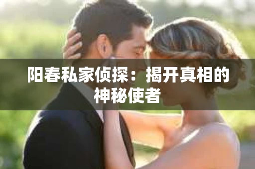 阳春私家侦探：揭开真相的神秘使者