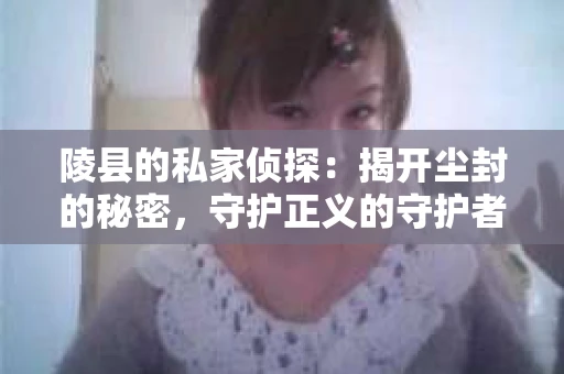 陵县的私家侦探：揭开尘封的秘密，守护正义的守护者