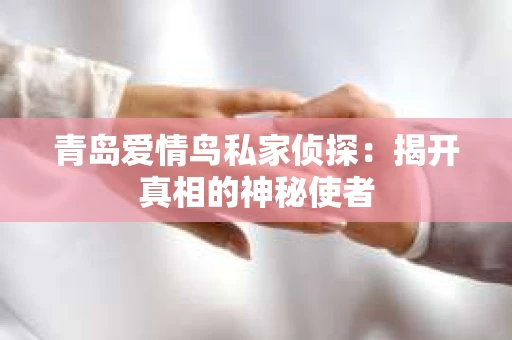 青岛爱情鸟私家侦探：揭开真相的神秘使者