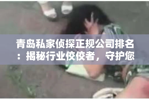 青岛私家侦探正规公司排名：揭秘行业佼佼者，守护您的隐私安全