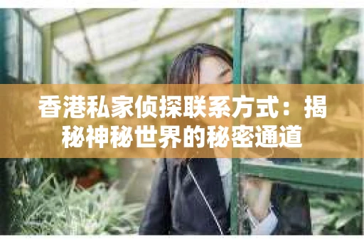 香港私家侦探联系方式：揭秘神秘世界的秘密通道