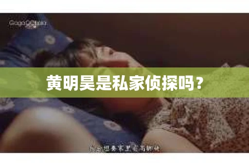 黄明昊是私家侦探吗？
