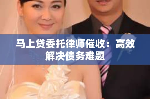 马上贷委托律师催收：高效解决债务难题