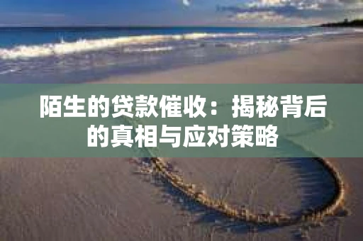 陌生的贷款催收：揭秘背后的真相与应对策略
