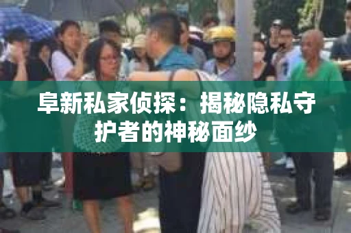 阜新私家侦探：揭秘隐私守护者的神秘面纱