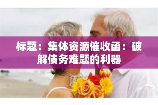 标题：集体资源催收函：破解债务难题的利器