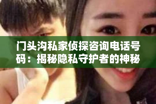 门头沟私家侦探咨询电话号码：揭秘隐私守护者的神秘世界