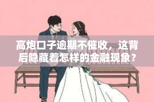 高炮口子逾期不催收，这背后隐藏着怎样的金融现象？