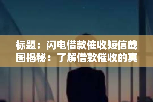 标题：闪电借款催收短信截图揭秘：了解借款催收的真相
