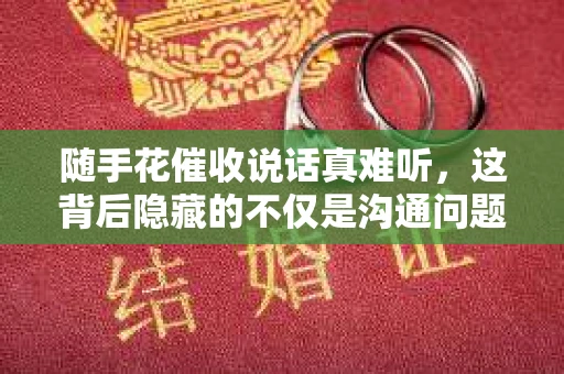 随手花催收说话真难听，这背后隐藏的不仅是沟通问题，更折射出当前消费金融领域的一些痛点。作为一名从业多年的律师，我经常接触到类似的问题，今天就来和大家聊聊这个话题。