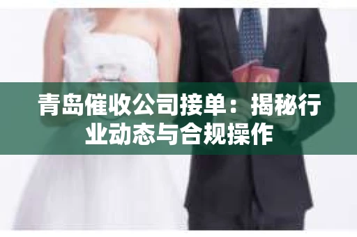 青岛催收公司接单：揭秘行业动态与合规操作