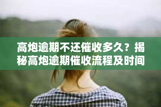 高炮逾期不还催收多久？揭秘高炮逾期催收流程及时间