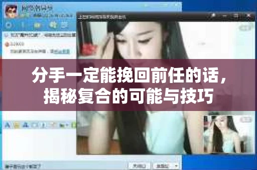 分手一定能挽回前任的话，揭秘复合的可能与技巧