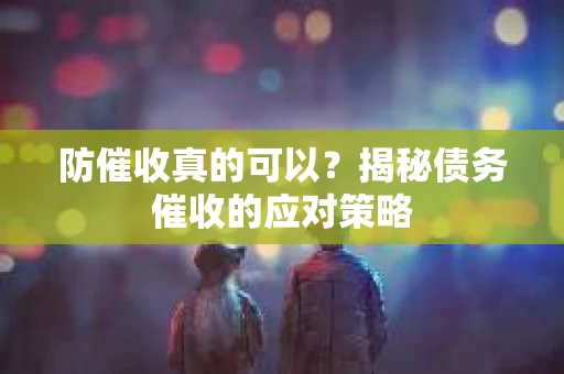 防催收真的可以？揭秘债务催收的应对策略
