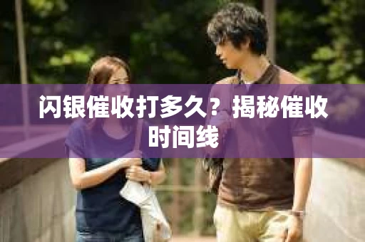 闪银催收打多久？揭秘催收时间线