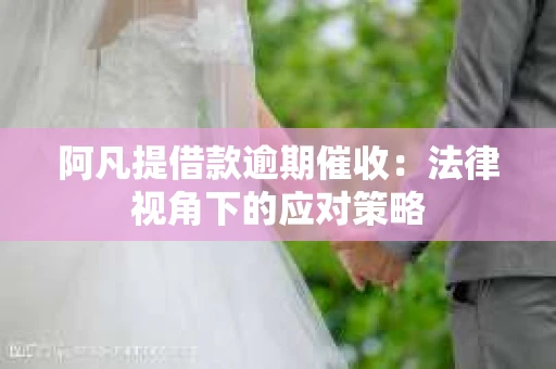 阿凡提借款逾期催收：法律视角下的应对策略