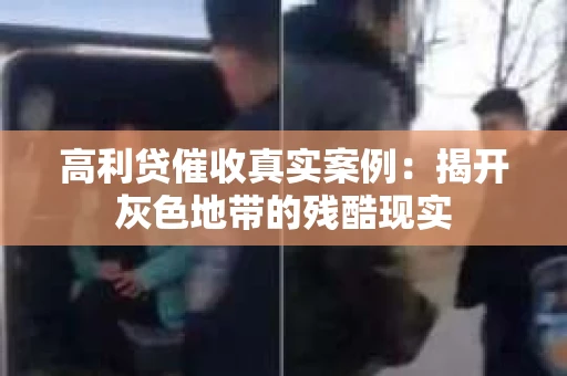 高利贷催收真实案例：揭开灰色地带的残酷现实