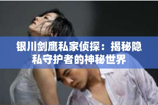 银川剑鹰私家侦探：揭秘隐私守护者的神秘世界