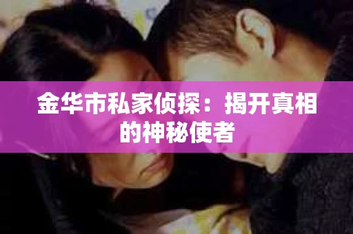 金华市私家侦探：揭开真相的神秘使者