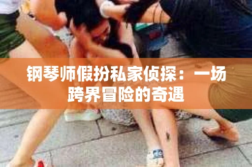 钢琴师假扮私家侦探：一场跨界冒险的奇遇