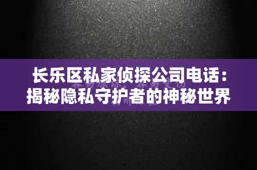 长乐区私家侦探公司电话：揭秘隐私守护者的神秘世界