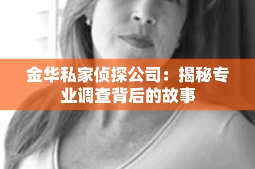 金华私家侦探公司：揭秘专业调查背后的故事