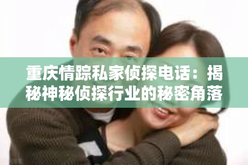 重庆情踪私家侦探电话：揭秘神秘侦探行业的秘密角落