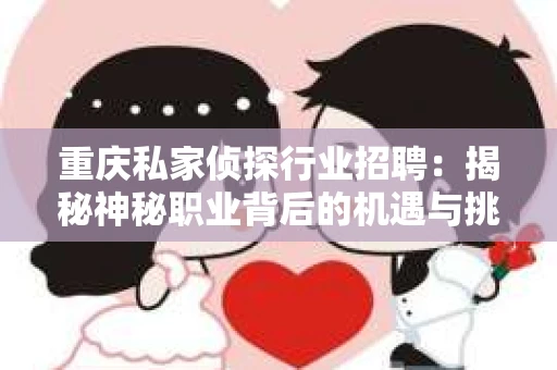重庆私家侦探行业招聘：揭秘神秘职业背后的机遇与挑战